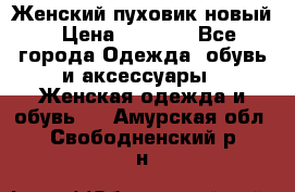 Женский пуховик новый › Цена ­ 6 000 - Все города Одежда, обувь и аксессуары » Женская одежда и обувь   . Амурская обл.,Свободненский р-н